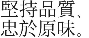 堅持品質、忠於原味。